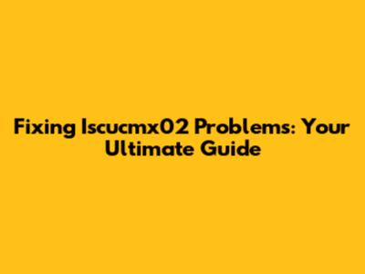 Fixing Iscucmx02 Problems: Your Ultimate Guide