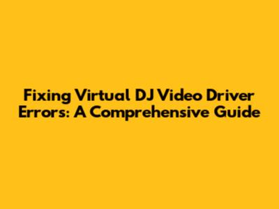 Fixing Virtual DJ Video Driver Errors: A Comprehensive Guide