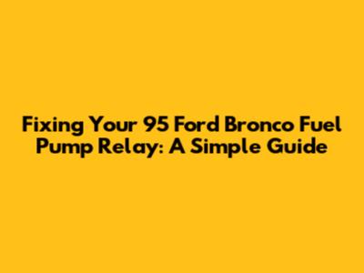 Fixing Your '95 Ford Bronco Fuel Pump Relay: A Simple Guide