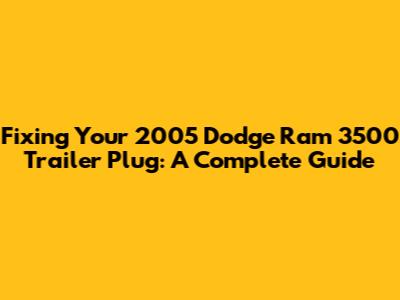 Fixing Your 2005 Dodge Ram 3500 Trailer Plug: A Complete Guide