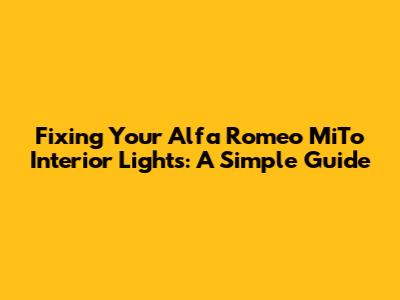 Fixing Your Alfa Romeo MiTo Interior Lights: A Simple Guide