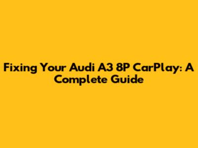 Fixing Your Audi A3 8P CarPlay: A Complete Guide