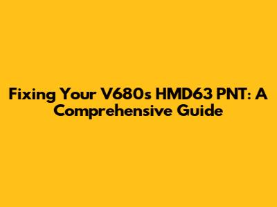 Fixing Your V680s HMD63 PNT: A Comprehensive Guide