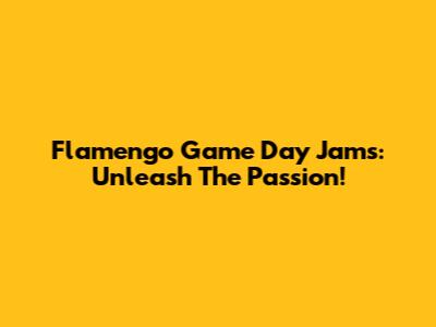 Flamengo Game Day Jams: Unleash The Passion!