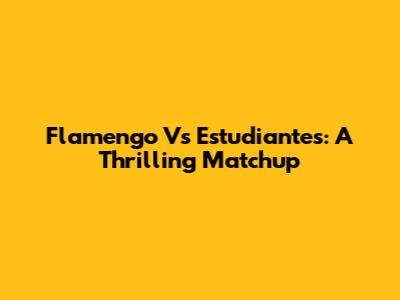Flamengo Vs Estudiantes: A Thrilling Matchup