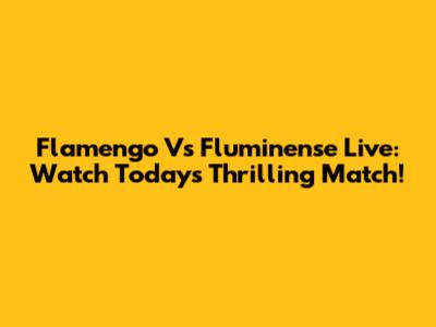 Flamengo Vs Fluminense Live: Watch Today's Thrilling Match!
