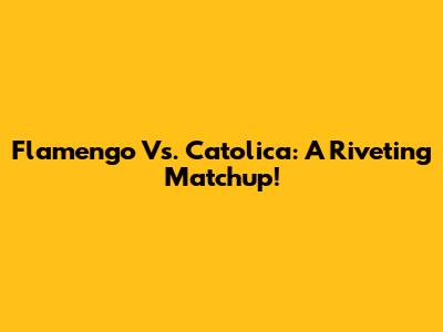 Flamengo Vs. Catolica: A Riveting Matchup!