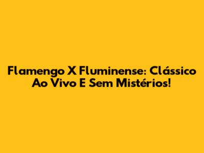 Flamengo X Fluminense: Clássico Ao Vivo E Sem Mistérios!