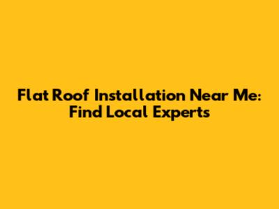 Flat Roof Installation Near Me: Find Local Experts