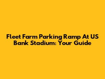 Fleet Farm Parking Ramp At US Bank Stadium: Your Guide