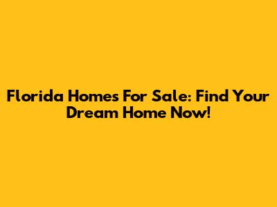 Florida Homes For Sale: Find Your Dream Home Now!