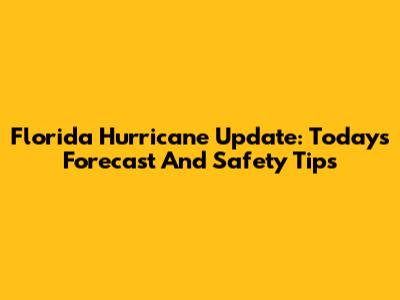 Florida Hurricane Update: Today's Forecast And Safety Tips