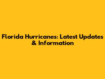 Florida Hurricanes: Latest Updates & Information