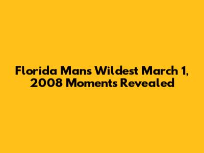 Florida Man's Wildest March 1, 2008 Moments Revealed