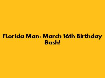 Florida Man: March 16th Birthday Bash!