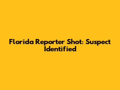Florida Reporter Shot: Suspect Identified