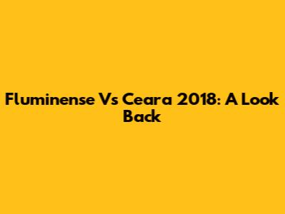 Fluminense Vs Ceara 2018: A Look Back