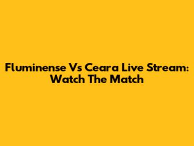 Fluminense Vs Ceara Live Stream: Watch The Match