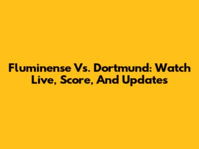 Fluminense Vs. Dortmund: Watch Live, Score, And Updates