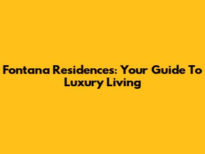 Fontana Residences: Your Guide To Luxury Living