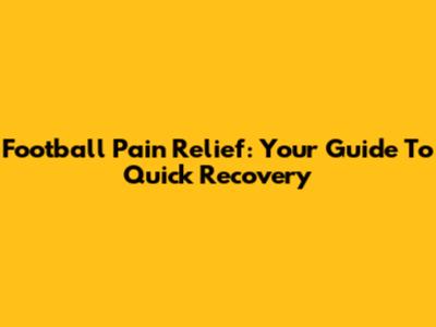 Football Pain Relief: Your Guide To Quick Recovery