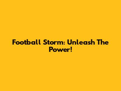Football Storm: Unleash The Power!