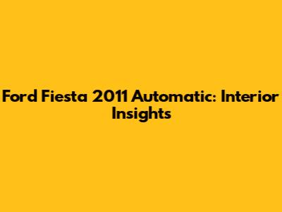 Ford Fiesta 2011 Automatic: Interior Insights