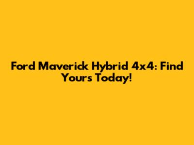 Ford Maverick Hybrid 4x4: Find Yours Today!