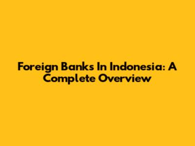 Foreign Banks In Indonesia: A Complete Overview