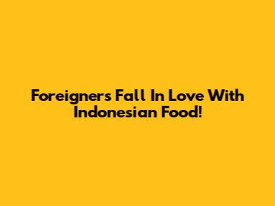 Foreigners Fall In Love With Indonesian Food!