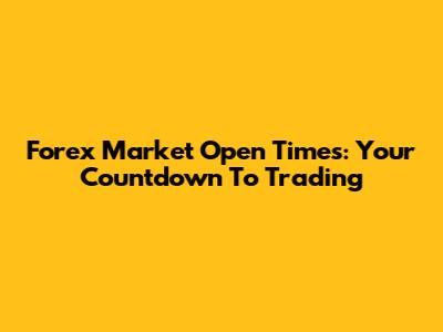 Forex Market Open Times: Your Countdown To Trading