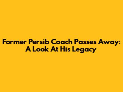 Former Persib Coach Passes Away: A Look At His Legacy