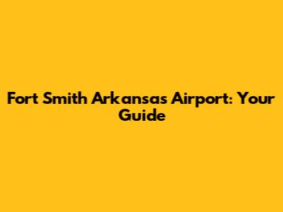 Fort Smith Arkansas Airport: Your Guide