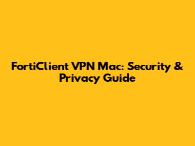 FortiClient VPN Mac: Security & Privacy Guide