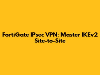 FortiGate IPsec VPN: Master IKEv2 Site-to-Site