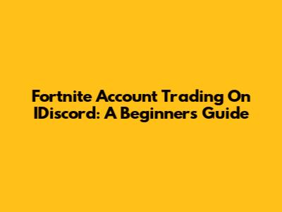 Fortnite Account Trading On IDiscord: A Beginner's Guide