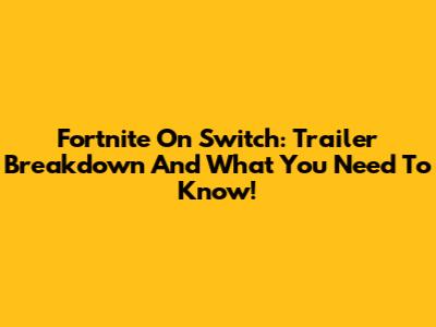 Fortnite On Switch: Trailer Breakdown And What You Need To Know!