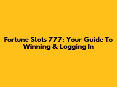 Fortune Slots 777: Your Guide To Winning & Logging In