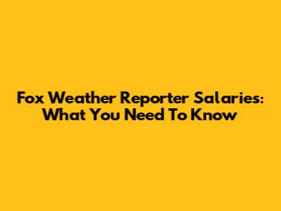 Fox Weather Reporter Salaries: What You Need To Know