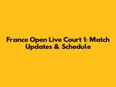 France Open Live Court 1: Match Updates & Schedule