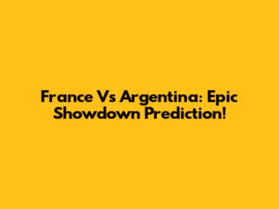 France Vs Argentina: Epic Showdown Prediction!
