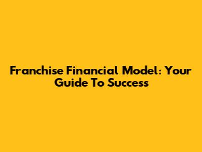 Franchise Financial Model: Your Guide To Success