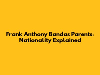 Frank Anthony Banda's Parents: Nationality Explained
