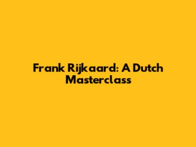 Frank Rijkaard: A Dutch Masterclass