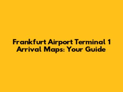 Frankfurt Airport Terminal 1 Arrival Maps: Your Guide