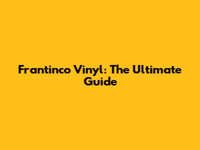Frantinco Vinyl: The Ultimate Guide