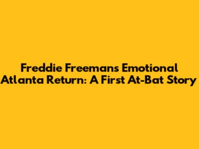 Freddie Freeman's Emotional Atlanta Return: A First At-Bat Story
