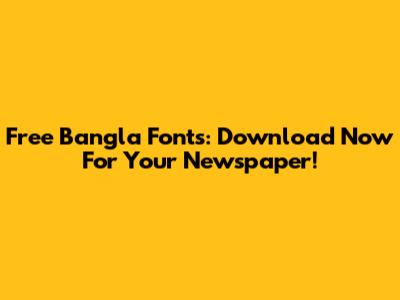 Free Bangla Fonts: Download Now For Your Newspaper!