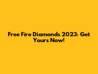 Free Fire Diamonds 2023: Get Yours Now!