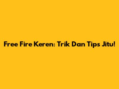 Free Fire Keren: Trik Dan Tips Jitu!